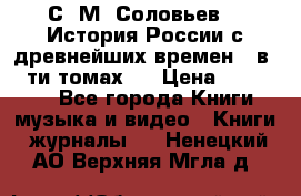 С. М. Соловьев,  «История России с древнейших времен» (в 29-ти томах.) › Цена ­ 370 000 - Все города Книги, музыка и видео » Книги, журналы   . Ненецкий АО,Верхняя Мгла д.